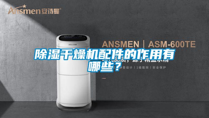 除濕干燥機配件的作用有哪些？