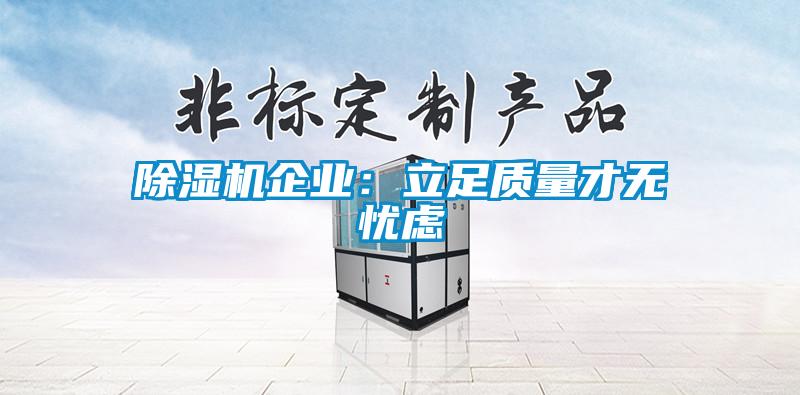 除濕機(jī)企業(yè)：立足質(zhì)量才無(wú)憂慮