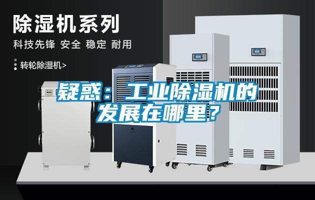 疑惑：工業(yè)除濕機(jī)的發(fā)展在哪里？