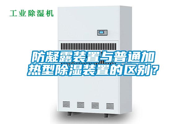 防凝露裝置與普通加熱型除濕裝置的區(qū)別？