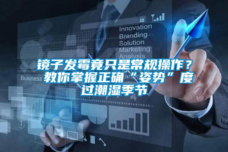 鏡子發(fā)霉竟只是常規(guī)操作？ 教你掌握正確“姿勢”度過潮濕季節(jié)