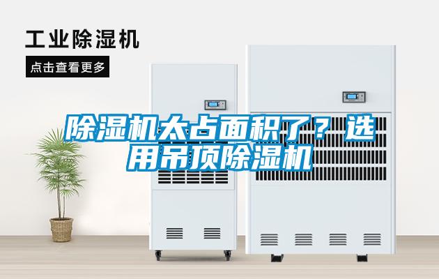 除濕機(jī)太占面積了？選用吊頂除濕機(jī)