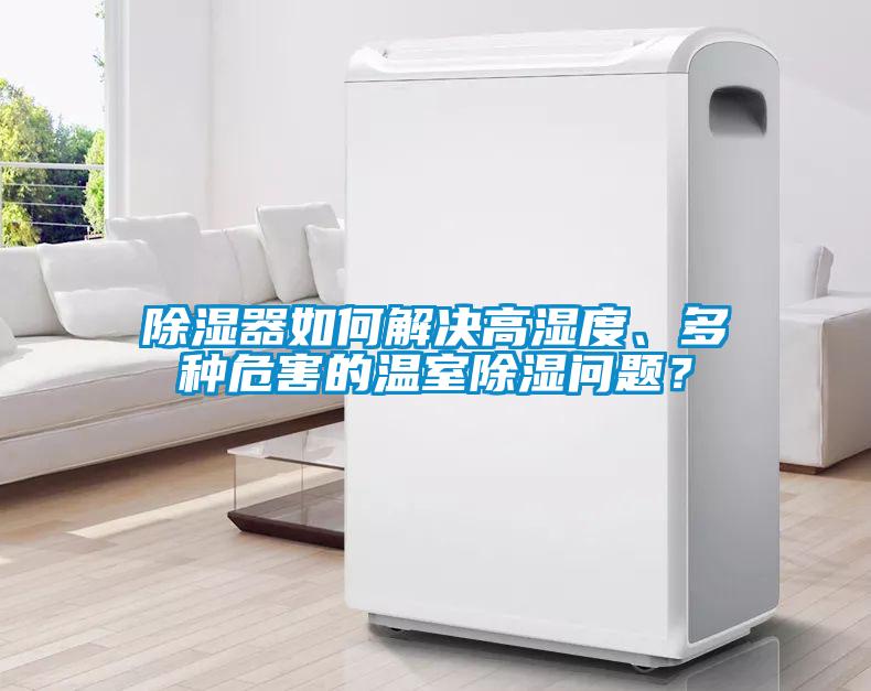 除濕器如何解決高濕度、多種危害的溫室除濕問題？