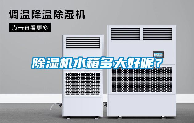 除濕機(jī)水箱多大好呢？