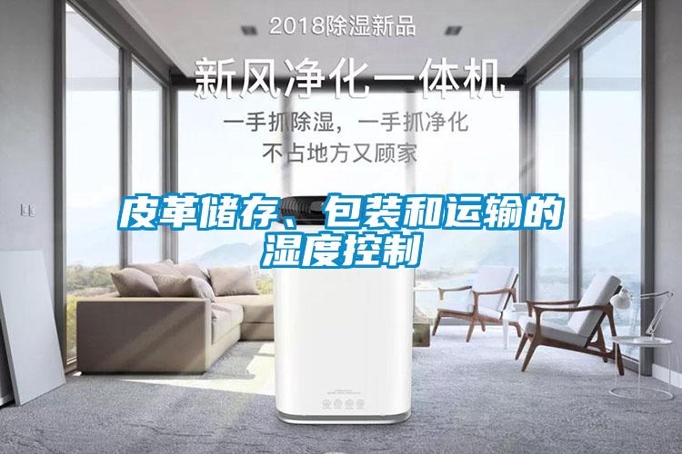 皮革儲(chǔ)存、包裝和運(yùn)輸?shù)臐穸瓤刂?/></p>
						    <p style=