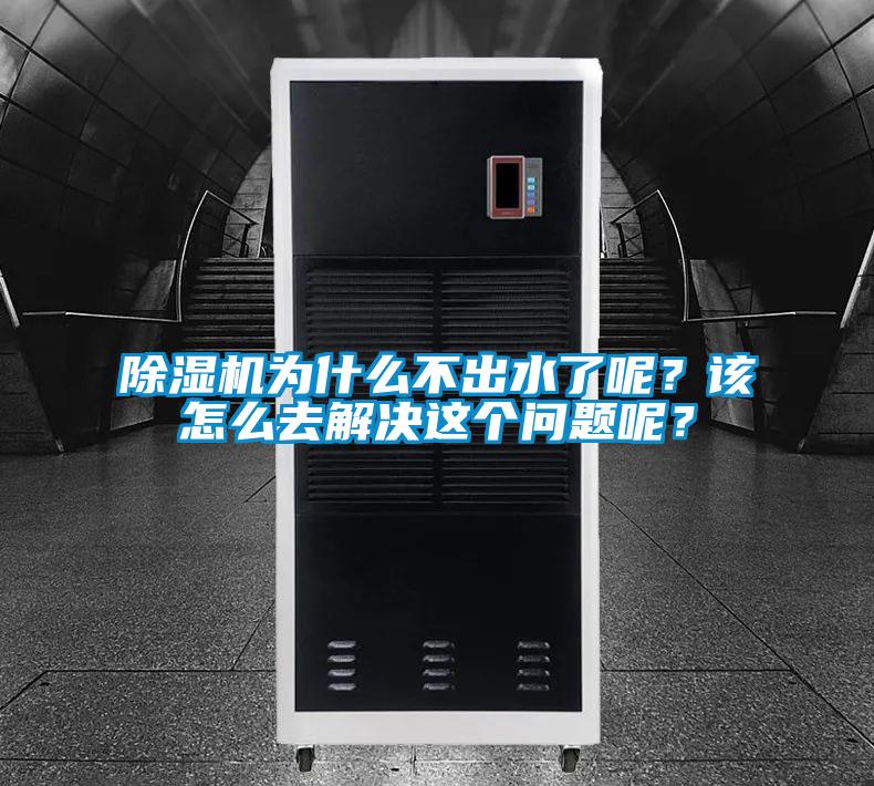 除濕機為什么不出水了呢？該怎么去解決這個問題呢？