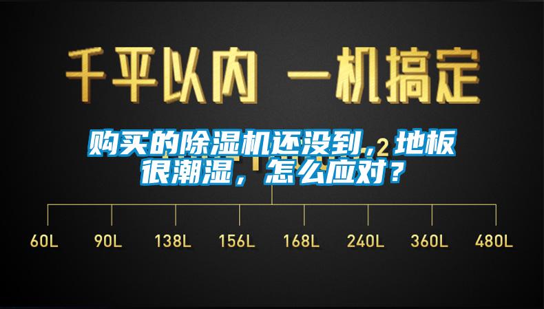 購買的除濕機還沒到，地板很潮濕，怎么應對？