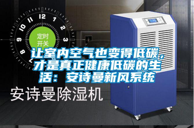讓室內(nèi)空氣也變得低碳，才是真正健康低碳的生活：安詩曼新風(fēng)系統(tǒng)