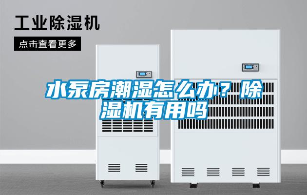 水泵房潮濕怎么辦？除濕機(jī)有用嗎