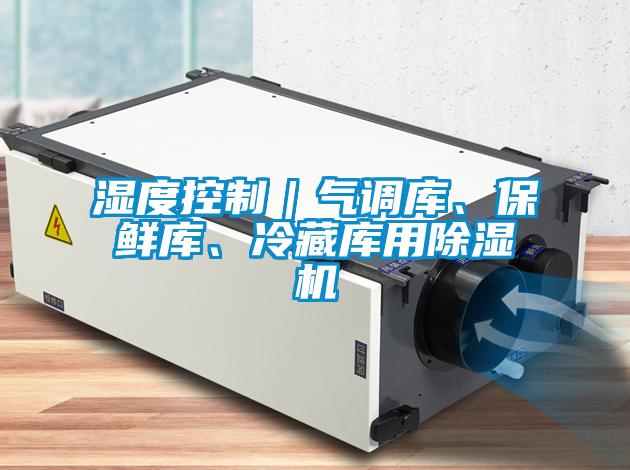 濕度控制｜氣調(diào)庫、保鮮庫、冷藏庫用除濕機