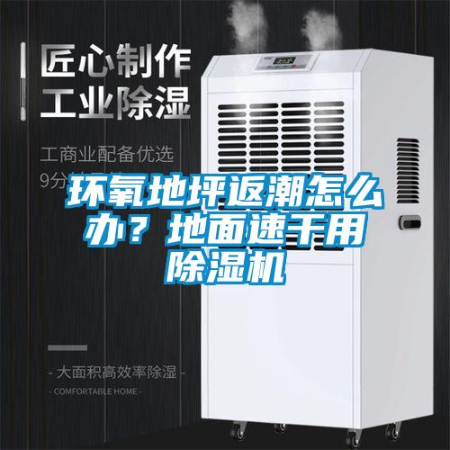 環(huán)氧地坪返潮怎么辦？地面速干用除濕機