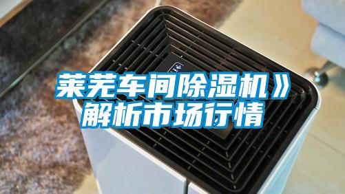 萊蕪車間除濕機(jī)》解析市場(chǎng)行情