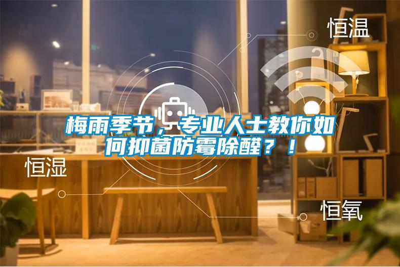 梅雨季節(jié)，專業(yè)人士教你如何抑菌防霉除醛？！