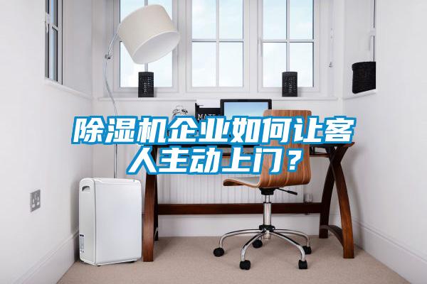 除濕機(jī)企業(yè)如何讓客人主動(dòng)上門？