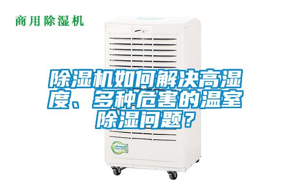 除濕機(jī)如何解決高濕度、多種危害的溫室除濕問題？