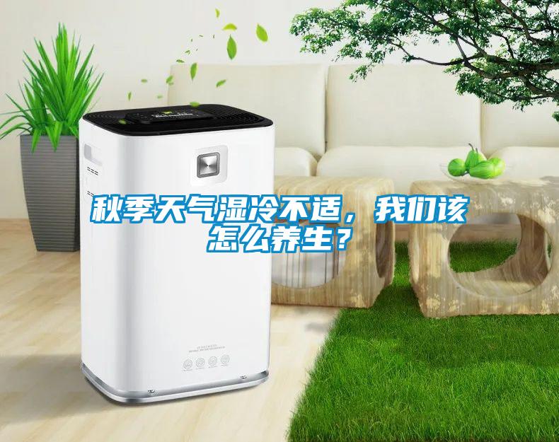 秋季天氣濕冷不適，我們該怎么養(yǎng)生？