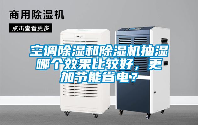 空調(diào)除濕和除濕機(jī)抽濕哪個(gè)效果比較好，更加節(jié)能省電？