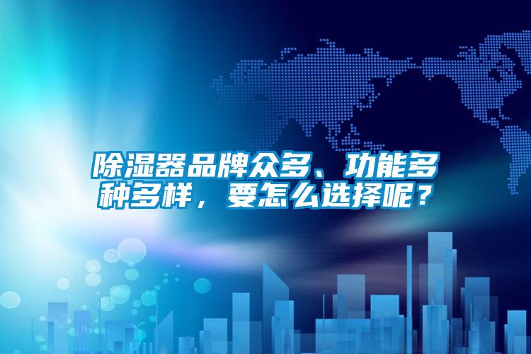 除濕器品牌眾多、功能多種多樣，要怎么選擇呢？