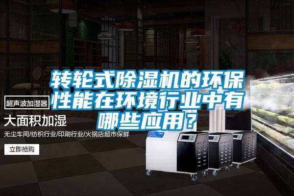 轉(zhuǎn)輪式除濕機的環(huán)保性能在環(huán)境行業(yè)中有哪些應用？