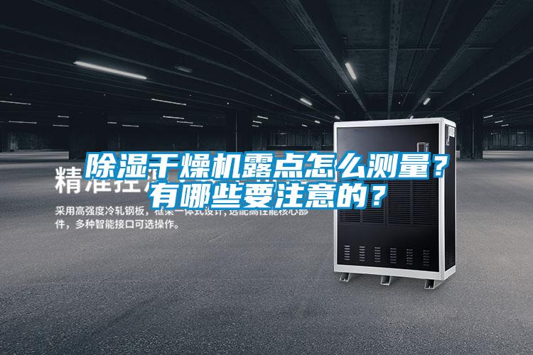 除濕干燥機(jī)露點(diǎn)怎么測量？有哪些要注意的？