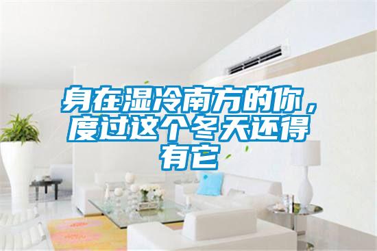 身在濕冷南方的你，度過這個冬天還得有它