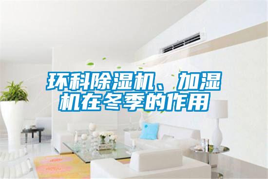 環(huán)科除濕機(jī)、加濕機(jī)在冬季的作用