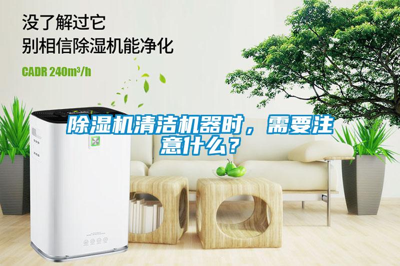 除濕機清潔機器時，需要注意什么？