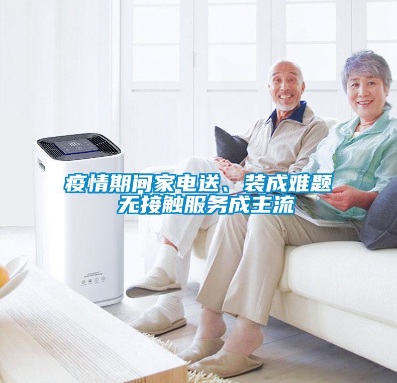 疫情期間家電送、裝成難題 無(wú)接觸服務(wù)成主流