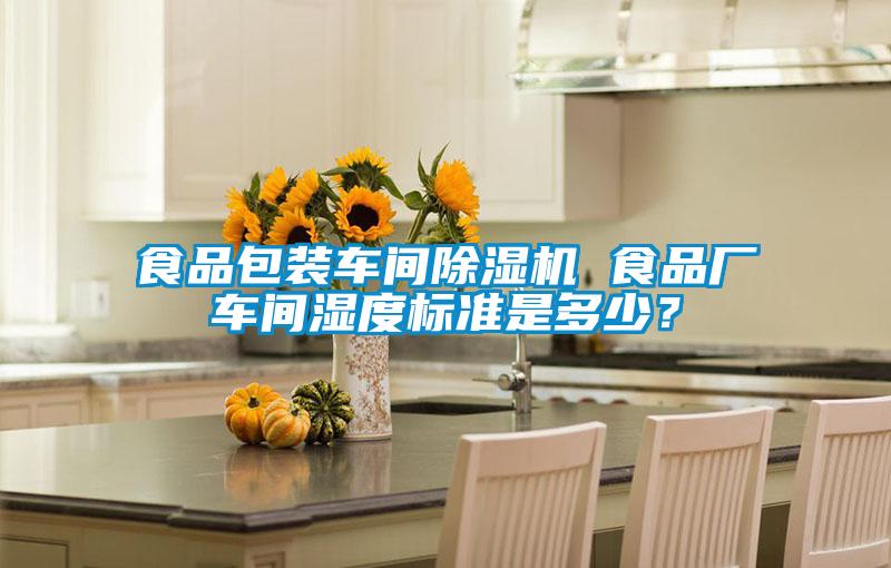 食品包裝車間除濕機(jī) 食品廠車間濕度標(biāo)準(zhǔn)是多少？