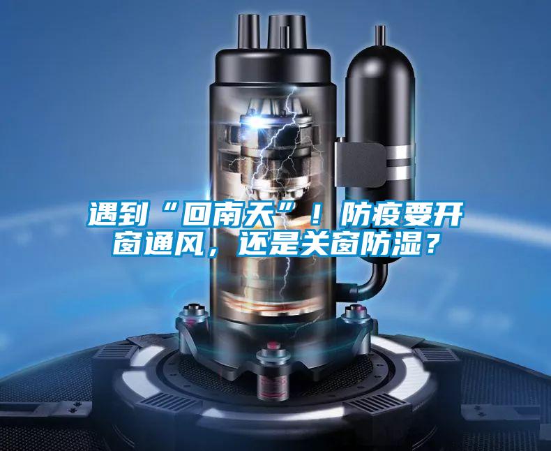 遇到“回南天”！防疫要開窗通風(fēng)，還是關(guān)窗防濕？