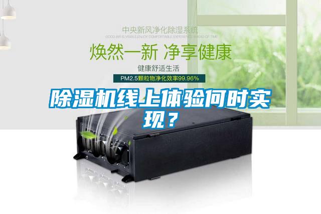 除濕機(jī)線上體驗(yàn)何時實(shí)現(xiàn)？