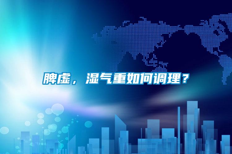 脾虛，濕氣重如何調理？