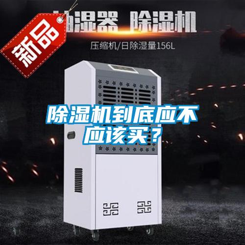除濕機(jī)到底應(yīng)不應(yīng)該買？