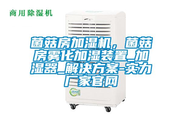 菌菇房加濕機(jī)，菌菇房霧化加濕裝置_加濕器_解決方案-實(shí)力廠家官網(wǎng)