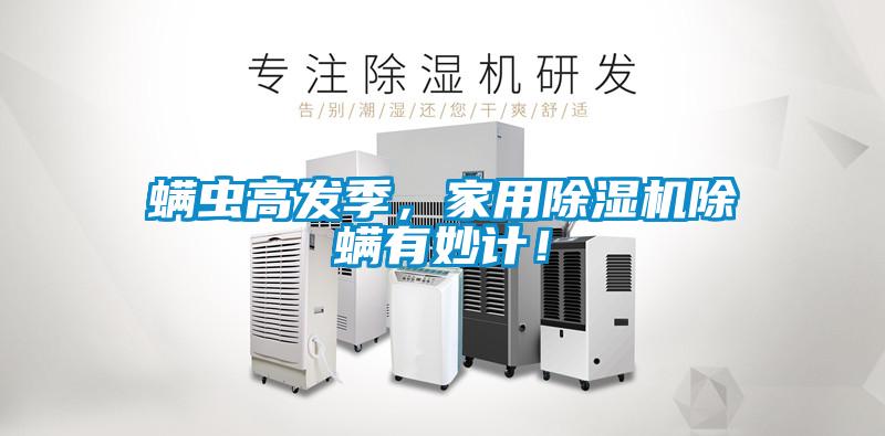 螨蟲高發(fā)季，家用除濕機除螨有妙計！