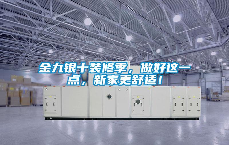 金九銀十裝修季，做好這一點，新家更舒適！