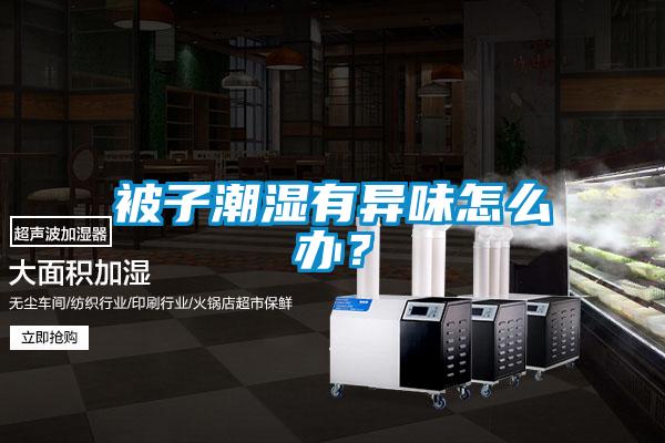 被子潮濕有異味怎么辦？