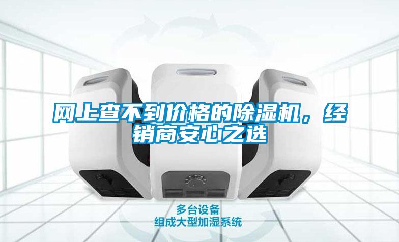 網(wǎng)上查不到價(jià)格的除濕機(jī)，經(jīng)銷商安心之選