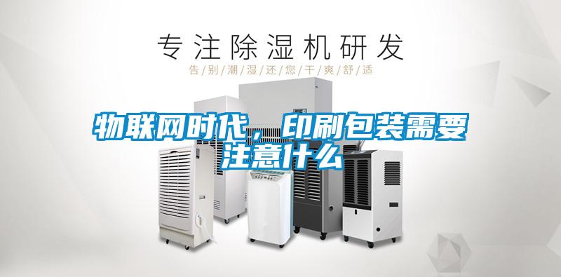 物聯(lián)網(wǎng)時代，印刷包裝需要注意什么