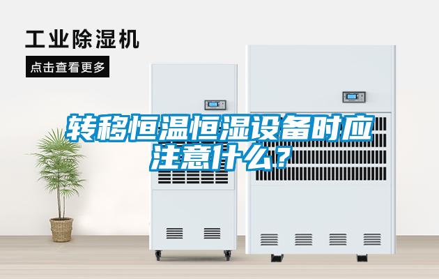 轉(zhuǎn)移恒溫恒濕設(shè)備時(shí)應(yīng)注意什么？