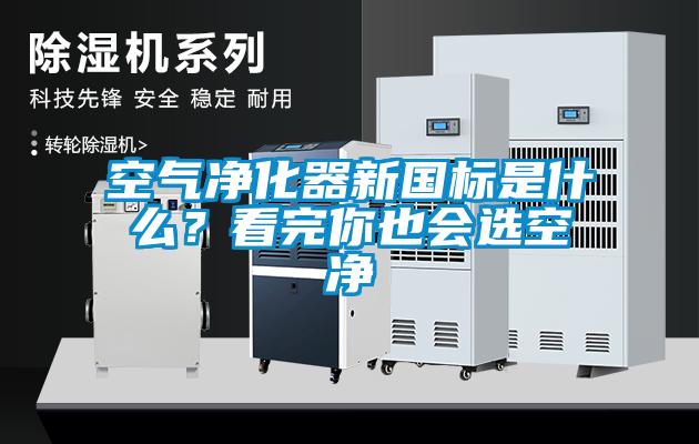 空氣凈化器新國(guó)標(biāo)是什么？看完你也會(huì)選空凈