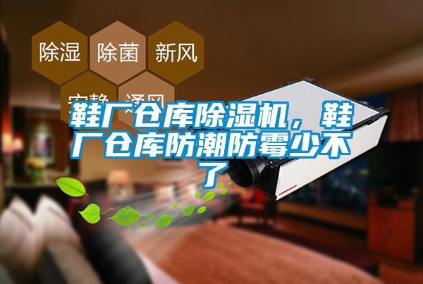 鞋廠倉(cāng)庫(kù)除濕機(jī)，鞋廠倉(cāng)庫(kù)防潮防霉少不了