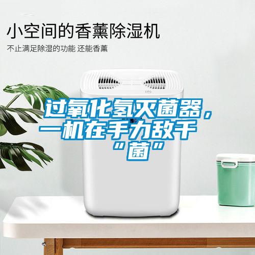 過(guò)氧化氫滅菌器，一機(jī)在手力敵千“菌”