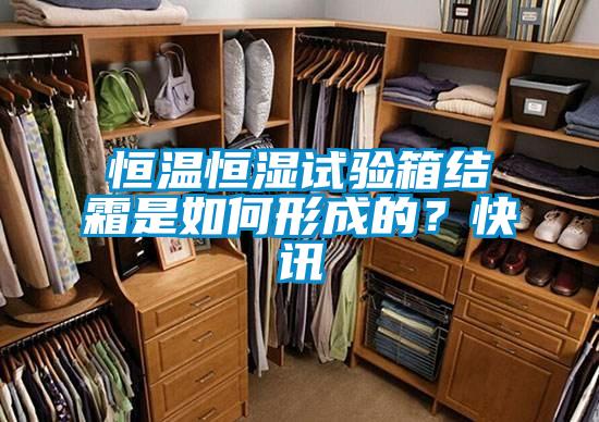 恒溫恒濕試驗(yàn)箱結(jié)霜是如何形成的？快訊