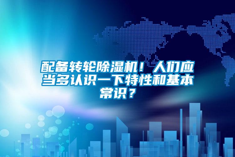 配備轉(zhuǎn)輪除濕機(jī)！人們應(yīng)當(dāng)多認(rèn)識一下特性和基本常識？