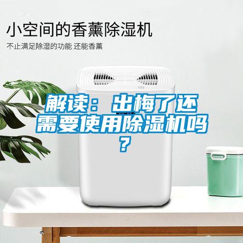 解讀：出梅了還需要使用除濕機嗎？