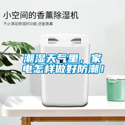 潮濕天氣里，家電怎樣做好防潮！