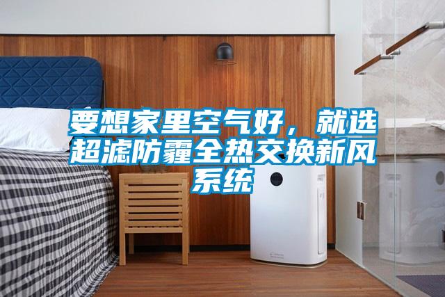 要想家里空氣好，就選超濾防霾全熱交換新風(fēng)系統(tǒng)