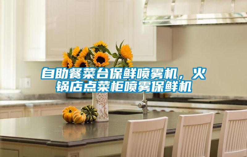 自助餐菜臺(tái)保鮮噴霧機(jī)，火鍋店點(diǎn)菜柜噴霧保鮮機(jī)