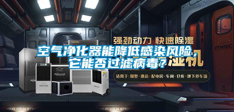 空氣凈化器能降低感染風(fēng)險(xiǎn)，它能否過濾病毒？